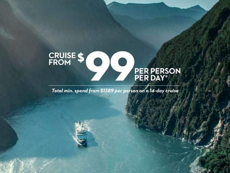 Cruise from $99 per person per day*. Total min. spend from $1389 per person on a 14-day cruise.