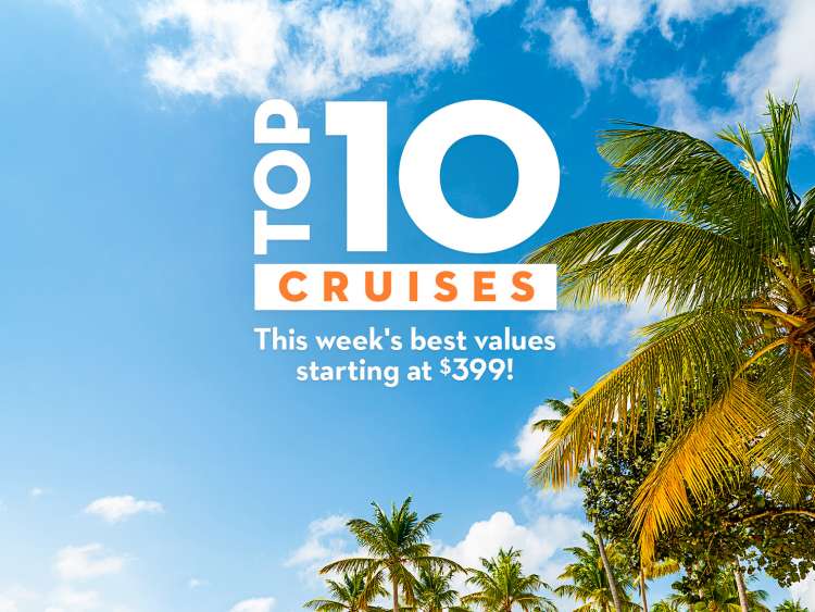 Top 10 cruises. This weeks best values starting at $399!
