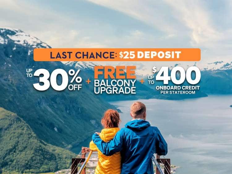 Last chance: $25 deposit. Up to 30% off + Free balcony upgrade. +Up to $400 onboard credit per stateroom.