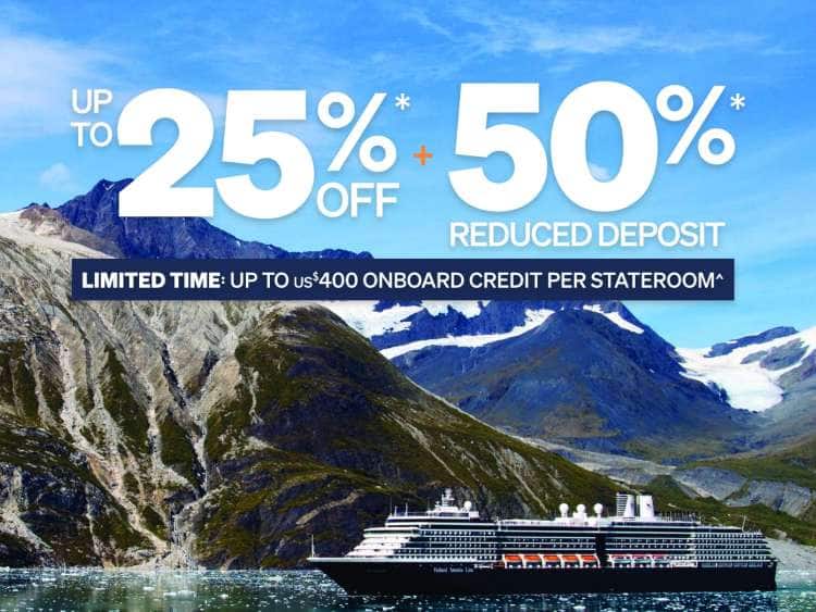 UP TO 25% OFF + 50%* REDUCED DEPOSIT. LIMITED TIME: UP TO US$400 ONBOARD CREDIT PER STATEROOM*