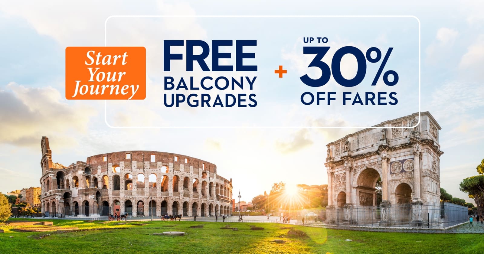 Start Your Journey FREE Balcony Upgrades + Up To 30% Off Fares